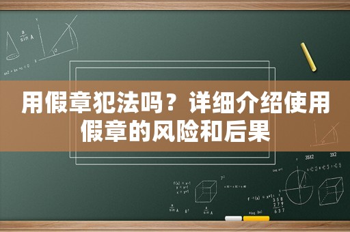用假章犯法嗎？詳細(xì)介紹使用假章的風(fēng)險(xiǎn)和后果