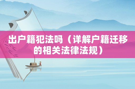 出戶籍犯法嗎（詳解戶籍遷移的相關法律法規(guī)）
