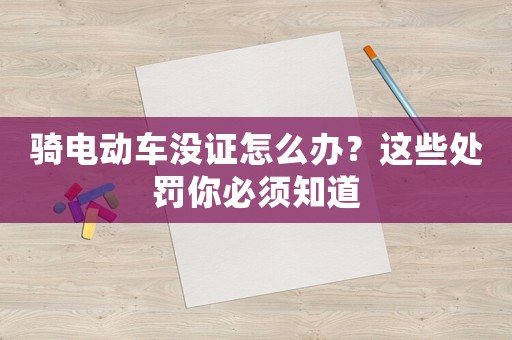 騎電動(dòng)車(chē)沒(méi)證怎么辦？這些處罰你必須知道