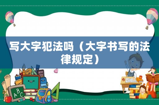 寫大字犯法嗎（大字書寫的法律規(guī)定）