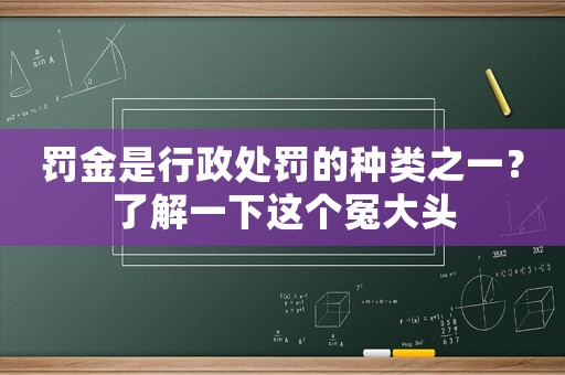 罰金是行政處罰的種類(lèi)之一？了解一下這個(gè)冤大頭