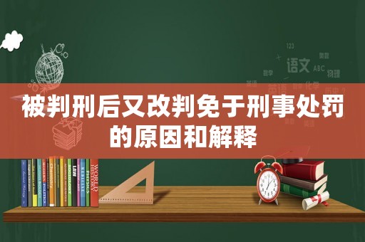 被判刑后又改判免于刑事處罰的原因和解釋