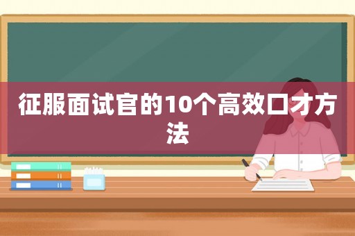 征服面試官的10個(gè)高效口才方法