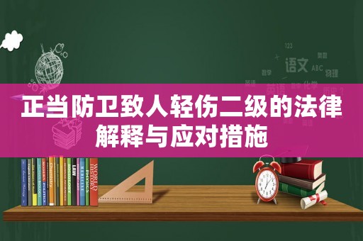 正當(dāng)防衛(wèi)致人輕傷二級(jí)的法律解釋與應(yīng)對(duì)措施