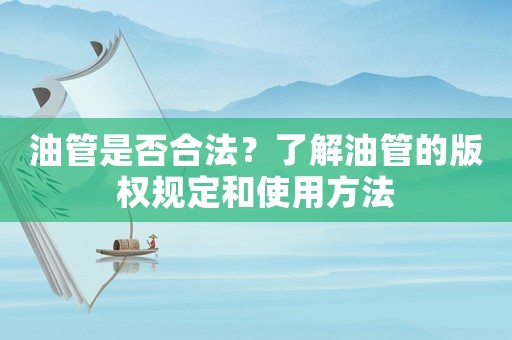 油管是否合法？了解油管的版權(quán)規(guī)定和使用方法