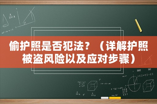 偷護(hù)照是否犯法？（詳解護(hù)照被盜風(fēng)險(xiǎn)以及應(yīng)對(duì)步驟）