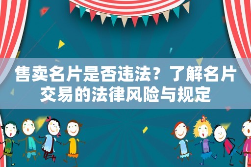 售賣名片是否違法？了解名片交易的法律風(fēng)險與規(guī)定