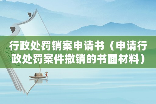行政處罰銷案申請(qǐng)書(shū)（申請(qǐng)行政處罰案件撤銷的書(shū)面材料）