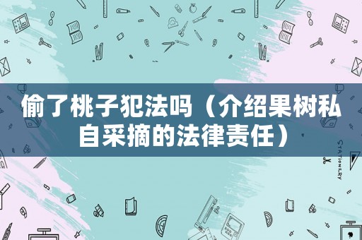 偷了桃子犯法嗎（介紹果樹私自采摘的法律責(zé)任）