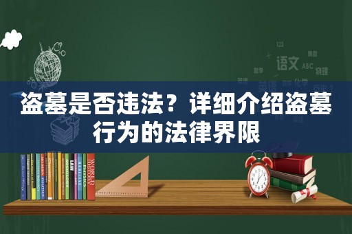 盜墓是否違法？詳細(xì)介紹盜墓行為的法律界限