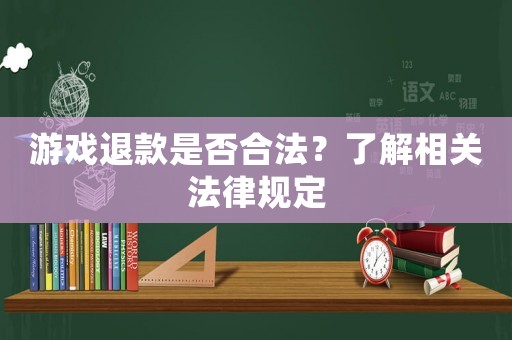 游戲退款是否合法？了解相關(guān)法律規(guī)定