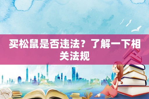 買(mǎi)松鼠是否違法？了解一下相關(guān)法規(guī)