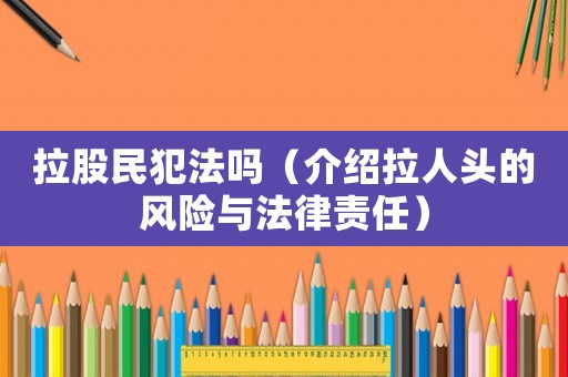 拉股民犯法嗎（介紹拉人頭的風(fēng)險(xiǎn)與法律責(zé)任）