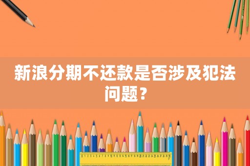 新浪分期不還款是否涉及犯法問題？