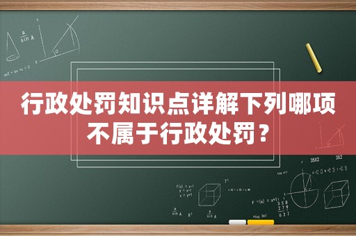 行政處罰知識(shí)點(diǎn)詳解下列哪項(xiàng)不屬于行政處罰？
