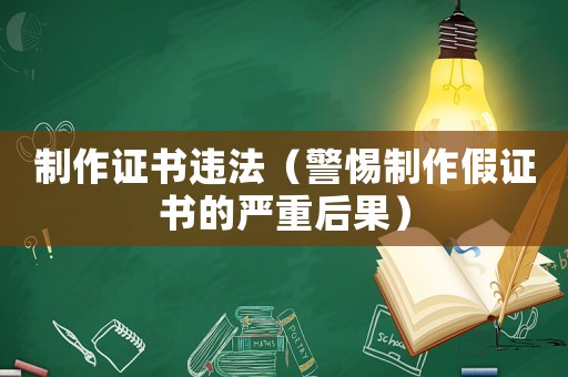制作證書違法（警惕制作假證書的嚴重后果）
