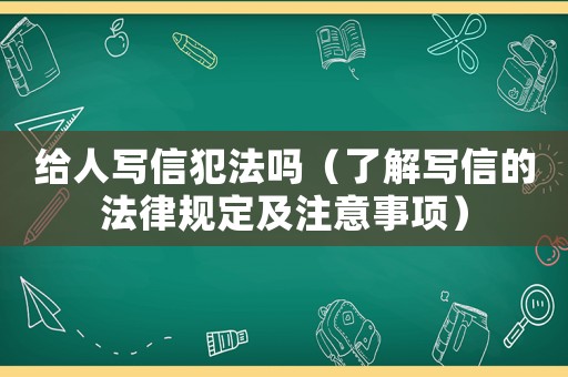 給人寫信犯法嗎（了解寫信的法律規(guī)定及注意事項）