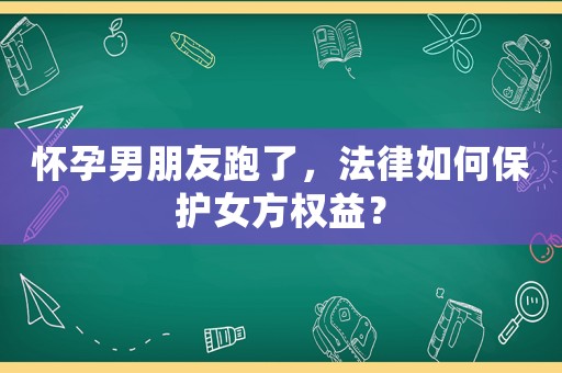 懷孕男朋友跑了，法律如何保護(hù)女方權(quán)益？