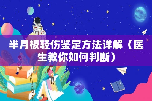 半月板輕傷鑒定方法詳解（醫(yī)生教你如何判斷）