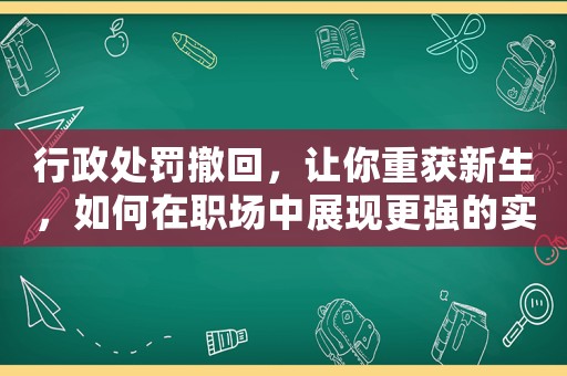 行政處罰撤回，讓你重獲新生，如何在職場中展現(xiàn)更強的實力？