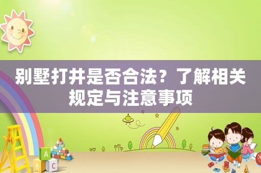 別墅打井是否合法？了解相關(guān)規(guī)定與注意事項