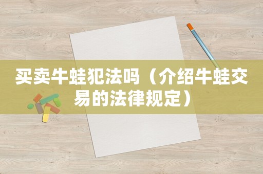 買賣牛蛙犯法嗎（介紹牛蛙交易的法律規(guī)定）