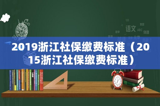 2019浙江社保繳費標準（2015浙江社保繳費標準）