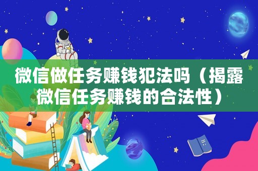微信做任務(wù)賺錢犯法嗎（揭露微信任務(wù)賺錢的合法性）