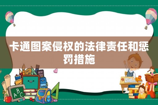 卡通圖案侵權(quán)的法律責(zé)任和懲罰措施