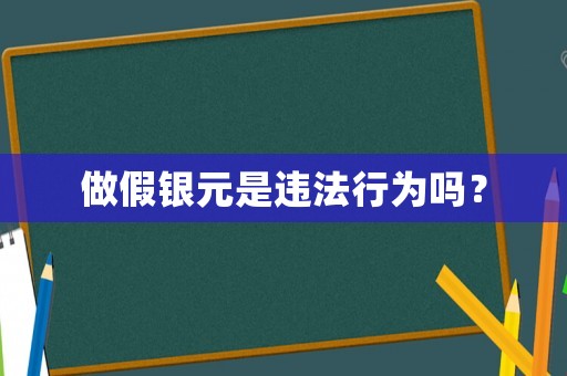 做假銀元是違法行為嗎？