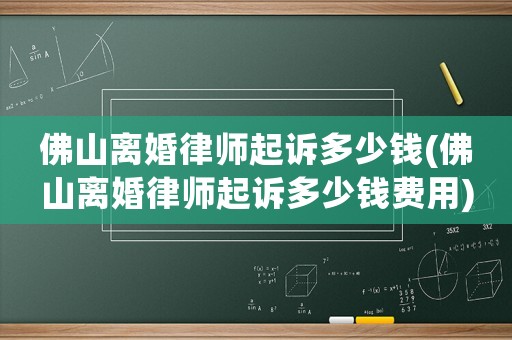 佛山離婚律師起訴多少錢(佛山離婚律師起訴多少錢費用)