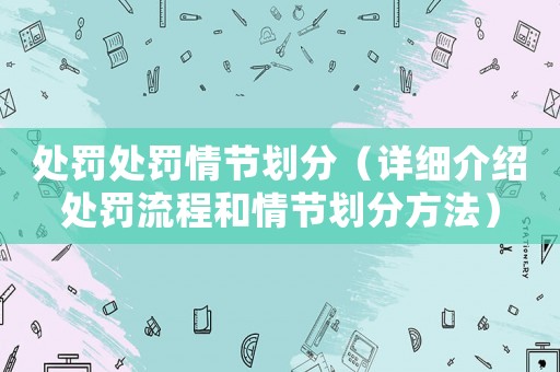 處罰處罰情節(jié)劃分（詳細(xì)介紹處罰流程和情節(jié)劃分方法）