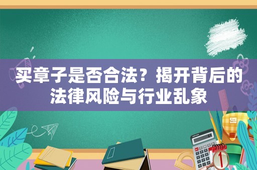 買(mǎi)章子是否合法？揭開(kāi)背后的法律風(fēng)險(xiǎn)與行業(yè)亂象