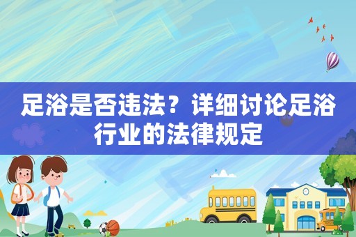 足浴是否違法？詳細(xì)討論足浴行業(yè)的法律規(guī)定