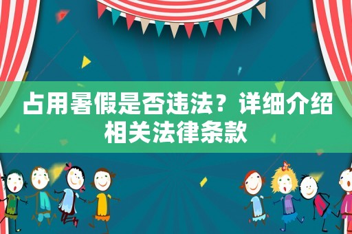 占用暑假是否違法？詳細(xì)介紹相關(guān)法律條款
