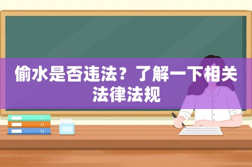 偷水是否違法？了解一下相關法律法規(guī)