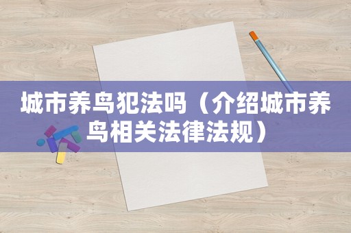 城市養(yǎng)鳥犯法嗎（介紹城市養(yǎng)鳥相關(guān)法律法規(guī)）