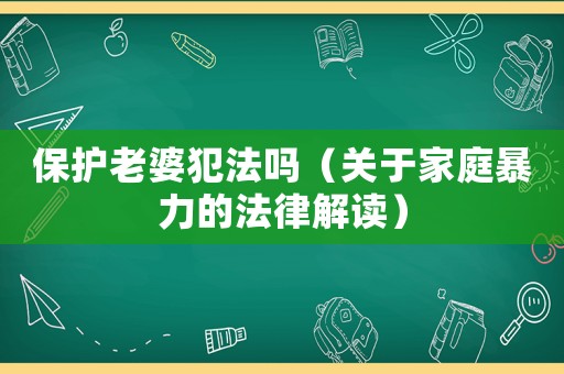 保護(hù)老婆犯法嗎（關(guān)于家庭暴力的法律解讀）