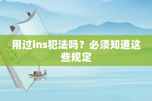 用過ins犯法嗎？必須知道這些規(guī)定