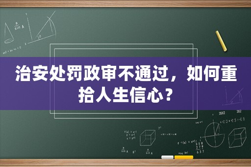 治安處罰政審不通過，如何重拾人生信心？