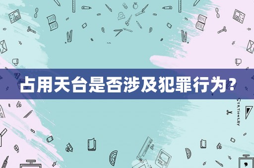 占用天臺是否涉及犯罪行為？
