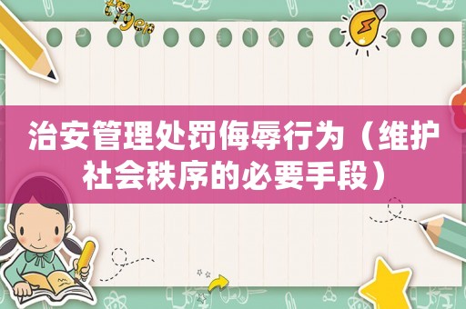 治安管理處罰侮辱行為（維護(hù)社會秩序的必要手段）