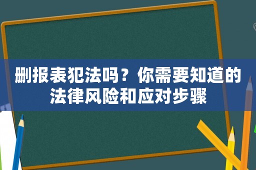 刪報(bào)表犯法嗎？你需要知道的法律風(fēng)險(xiǎn)和應(yīng)對(duì)步驟