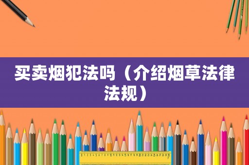 買賣煙犯法嗎（介紹煙草法律法規(guī)）