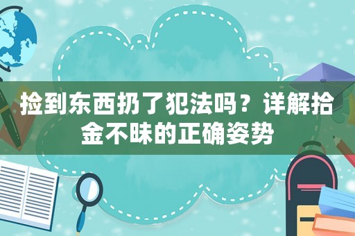 撿到東西扔了犯法嗎？詳解拾金不昧的正確姿勢(shì)