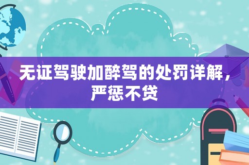 無證駕駛加醉駕的處罰詳解，嚴(yán)懲不貸