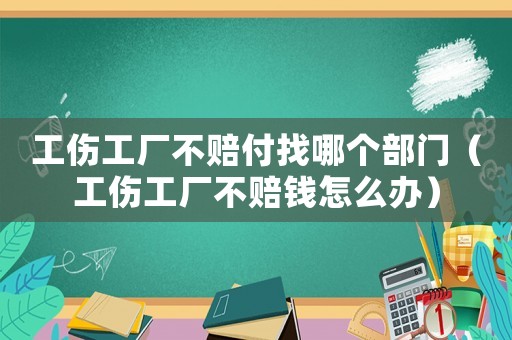 工傷工廠不賠付找哪個(gè)部門（工傷工廠不賠錢怎么辦）