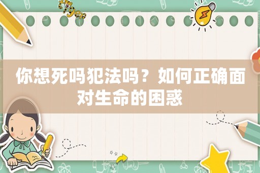 你想死嗎犯法嗎？如何正確面對(duì)生命的困惑