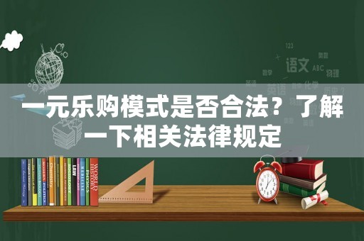 一元樂(lè)購(gòu)模式是否合法？了解一下相關(guān)法律規(guī)定