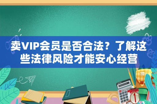 賣VIP會員是否合法？了解這些法律風(fēng)險才能安心經(jīng)營